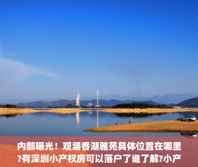 内部曝光！观澜香湖雅苑具体位置在哪里?有深圳小产权房可以落户了谁了解?小产权房_微软