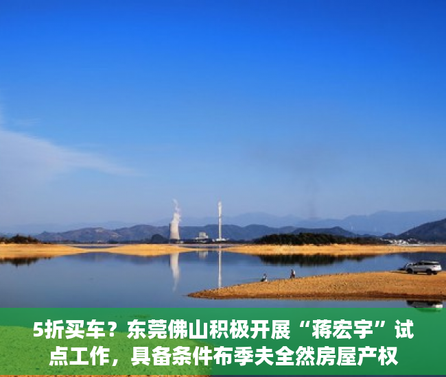 5折买车？东莞佛山积极开展“蒋宏宇”试点工作，具备条件布季夫全然房屋产权