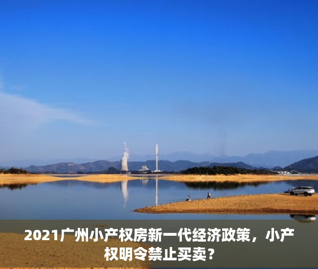 2021广州小产权房新一代经济政策，小产权明令禁止买卖？