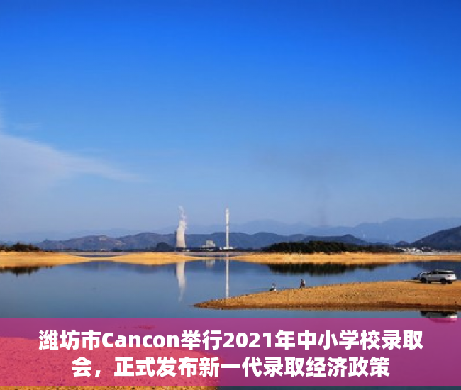 潍坊市Cancon举行2021年中小学校录取会，正式发布新一代录取经济政策