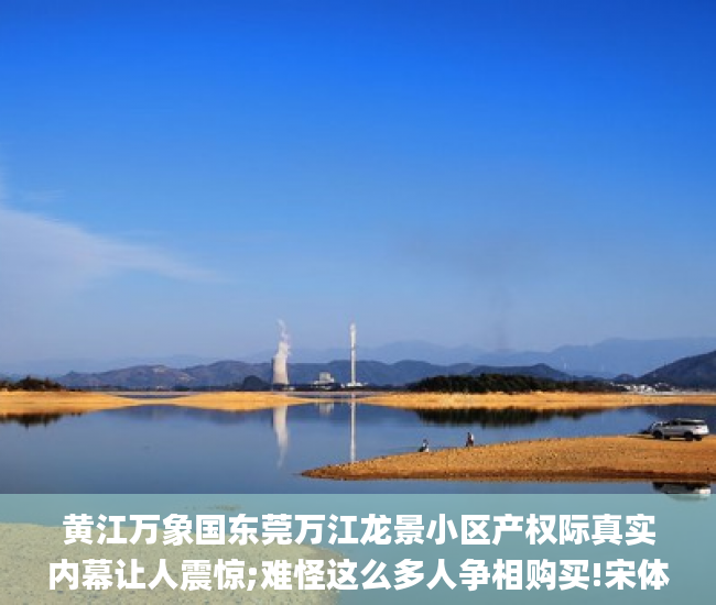 黄江万象国东莞万江龙景小区产权际真实内幕让人震惊;难怪这么多人争相购买!宋体_只需