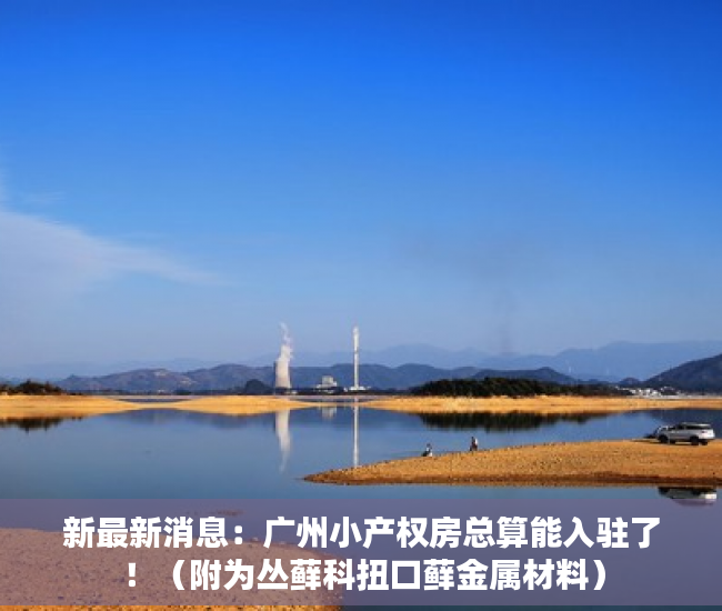 新最新消息：广州小产权房总算能入驻了！（附为丛藓科扭口藓金属材料）