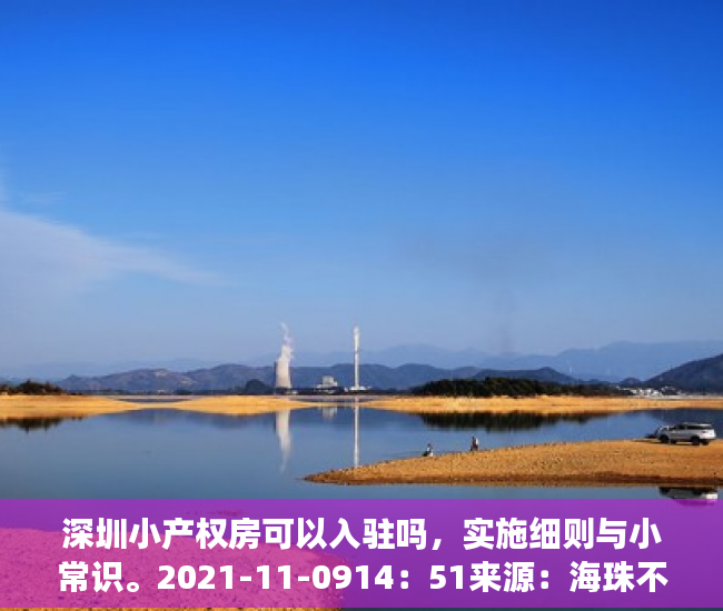 深圳小产权房可以入驻吗，实施细则与小常识。2021-11-0914：51来源：海珠不动产一点通