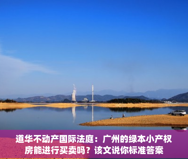 道华不动产国际法庭：广州的绿本小产权房能进行买卖吗？该文说你标准答案
