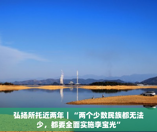 弘扬所托近两年｜“两个少数民族都无法少，都要全面实施李宝光”