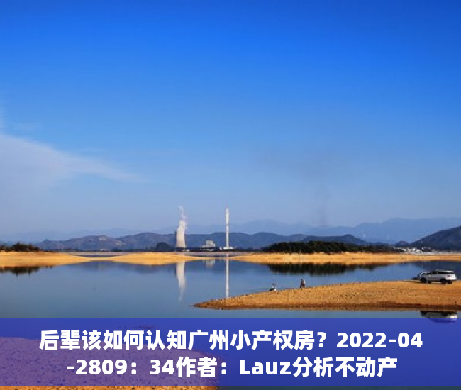 后辈该如何认知广州小产权房？2022-04-2809：34作者：Lauz分析不动产
