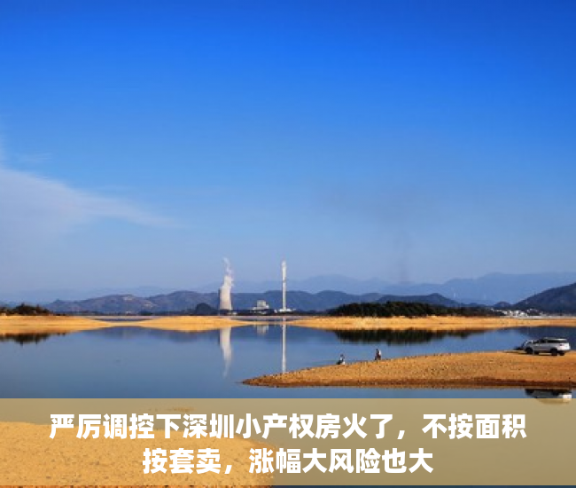 严厉调控下深圳小产权房火了，不按面积按套卖，涨幅大风险也大