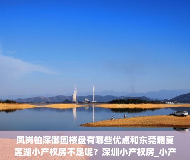 凤岗铂深御园楼盘有哪些优点和东莞塘夏莲湖小产权房不足呢？深圳小产权房_小产权房