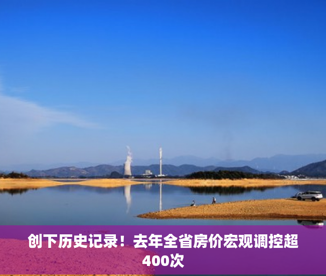 创下历史记录！去年全省房价宏观调控超400次