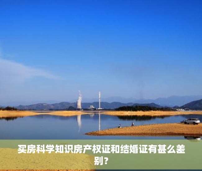 买房科学知识房产权证和结婚证有甚么差别？