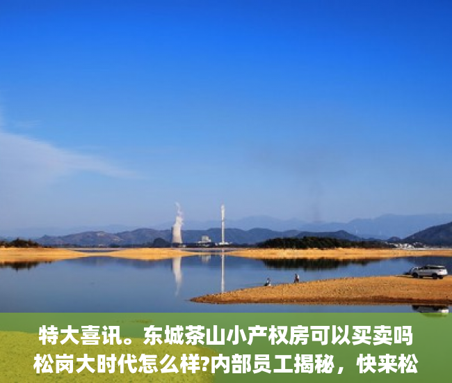 特大喜讯。东城茶山小产权房可以买卖吗松岗大时代怎么样?内部员工揭秘，快来松岗捡便宜东莞新开盘的小产权房_华润