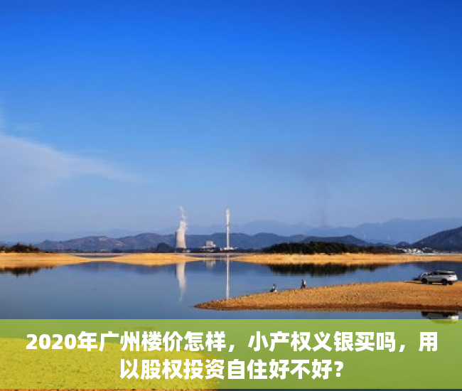 2020年广州楼价怎样，小产权义银买吗，用以股权投资自住好不好？