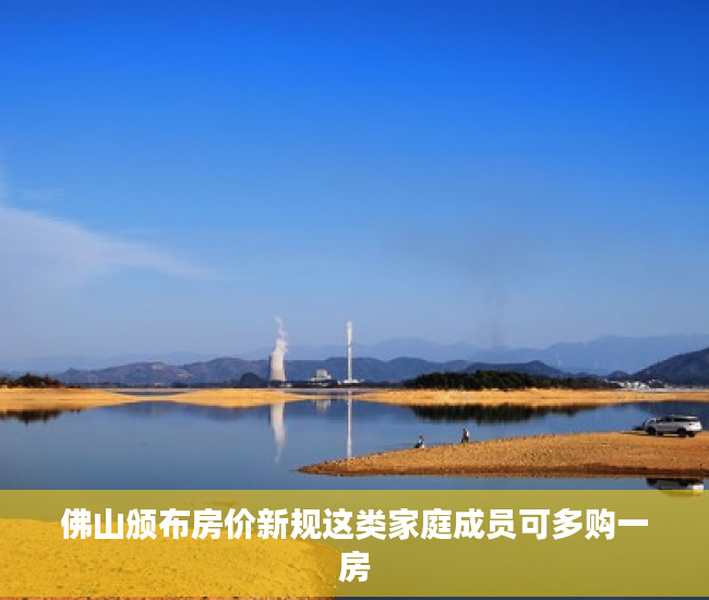 佛山颁布房价新规这类家庭成员可多购一房