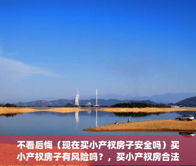 不看后悔（现在买小产权房子安全吗）买小产权房子有风险吗？，买小产权房合法吗，