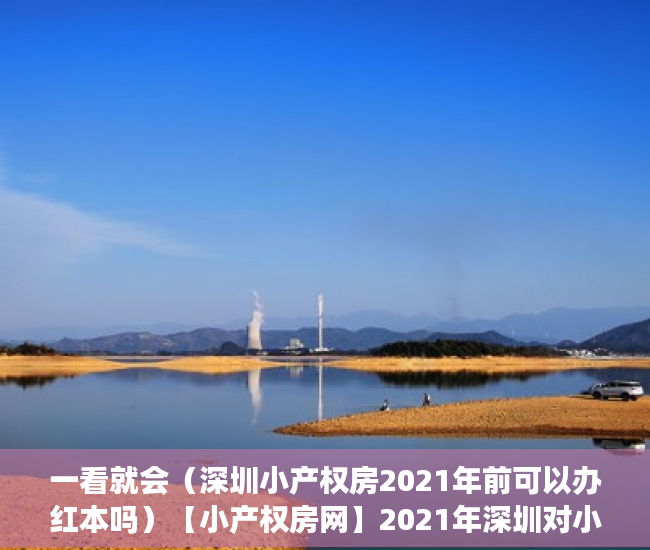 一看就会（深圳小产权房2021年前可以办红本吗）【小产权房网】2021年深圳对小产权房有新政策法规吗？产权特征是什么?，深圳小产权房2021什么时候开始禁止交易，
