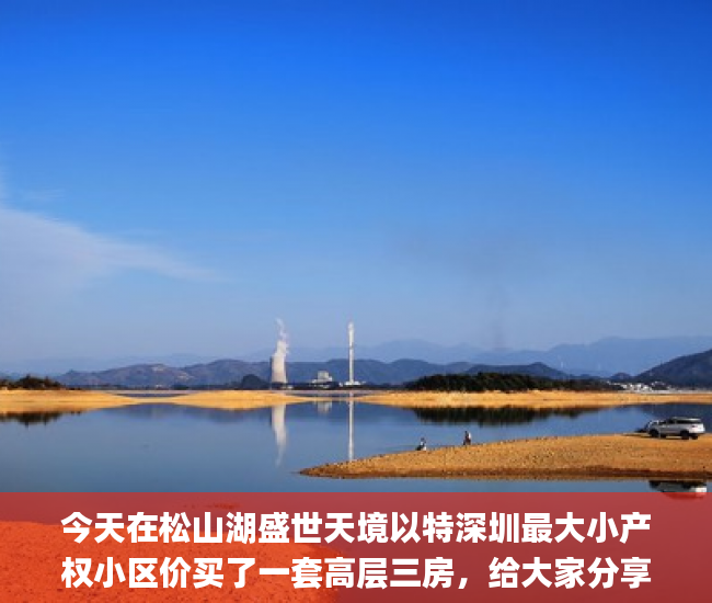今天在松山湖盛世天境以特深圳最大小产权小区价买了一套高层三房，给大家分享一下松山湖盛世天境详情解析!及户型图隶书_盛世