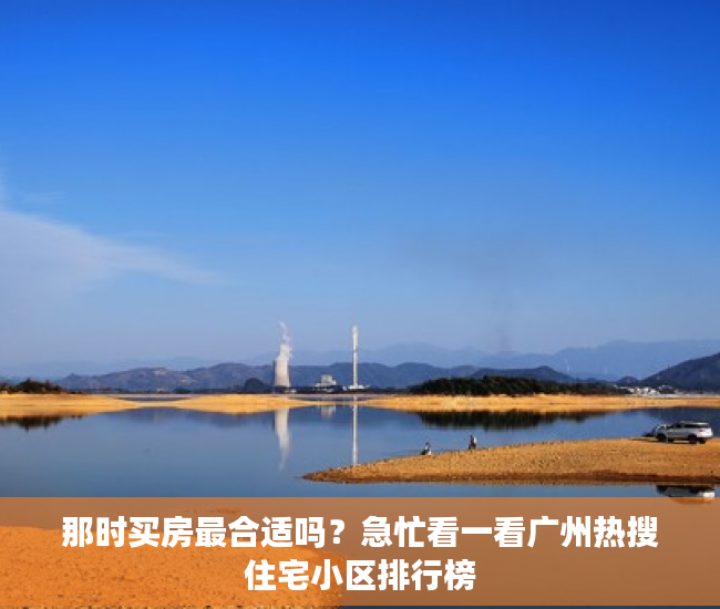那时买房最合适吗？急忙看一看广州热搜住宅小区排行榜