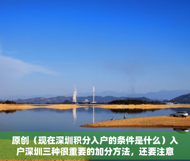 原创（现在深圳积分入户的条件是什么）入户深圳三种很重要的加分方法，还要注意这些入户新规定，现在深圳积分入户的条件是哪些，