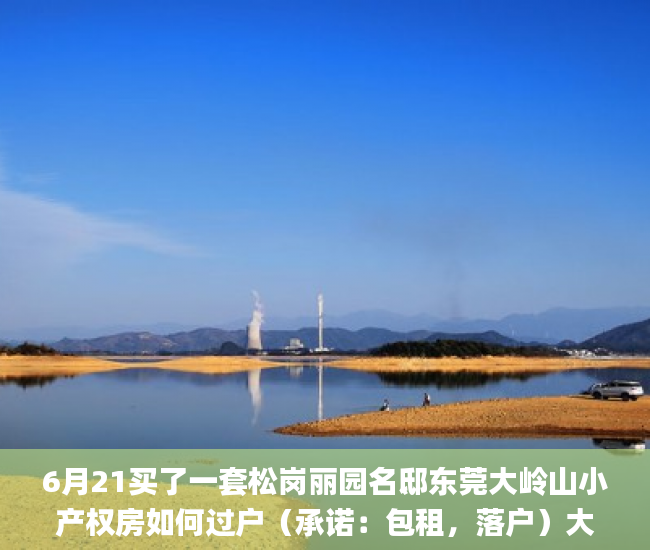 6月21买了一套松岗丽园名邸东莞大岭山小产权房如何过户（承诺：包租，落户）大家觉得怎么样包租_租金