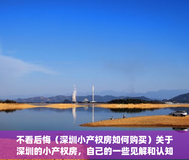 不看后悔（深圳小产权房如何购买）关于深圳的小产权房，自己的一些见解和认知，在深圳买小产权房怎么样，