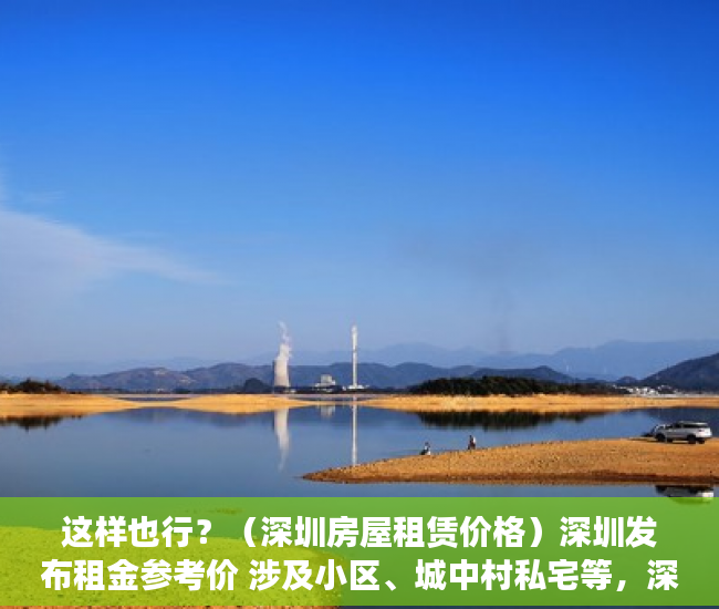 这样也行？（深圳房屋租赁价格）深圳发布租金参考价 涉及小区、城中村私宅等，深圳小区房租金，