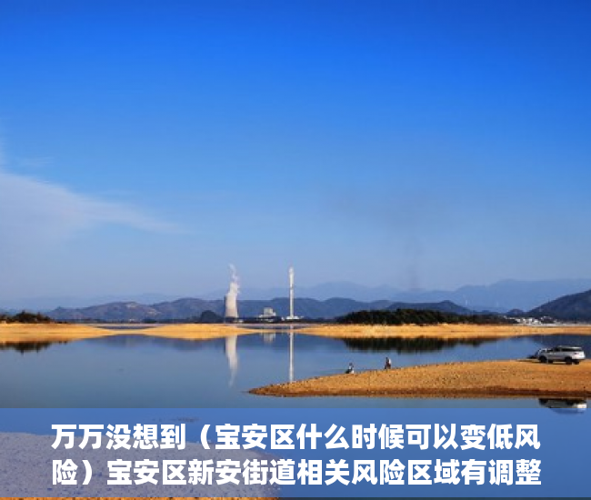万万没想到（宝安区什么时候可以变低风险）宝安区新安街道相关风险区域有调整，宝安何时降为低风险，
