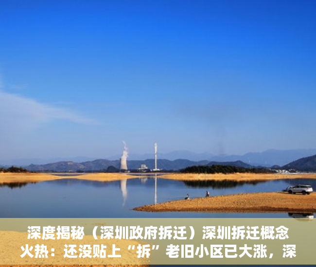 深度揭秘（深圳政府拆迁）深圳拆迁概念火热：还没贴上“拆”老旧小区已大涨，深圳拆迁新政，
