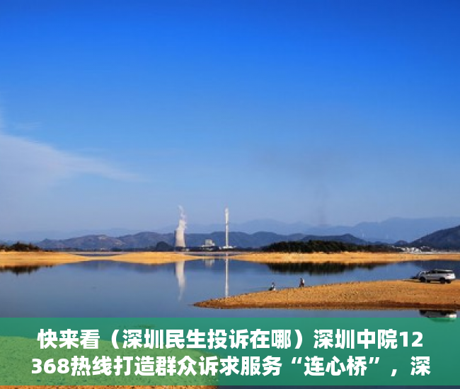 快来看（深圳民生投诉在哪）深圳中院12368热线打造群众诉求服务“连心桥”，深圳民生投诉频道，