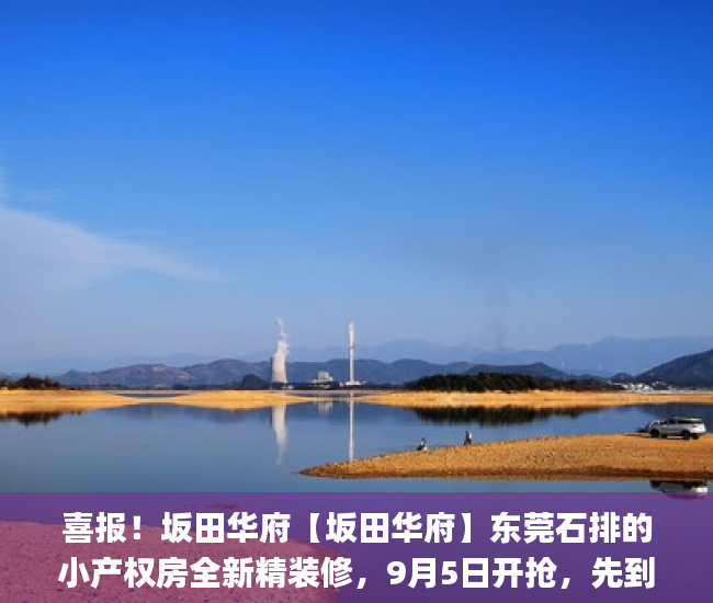 喜报！坂田华府【坂田华府】东莞石排的小产权房全新精装修，9月5日开抢，先到先得！华为_铁线