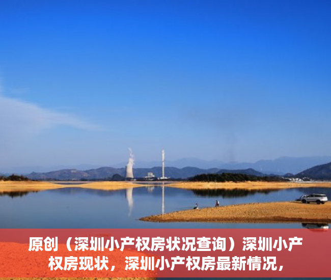 原创（深圳小产权房状况查询）深圳小产权房现状，深圳小产权房最新情况，