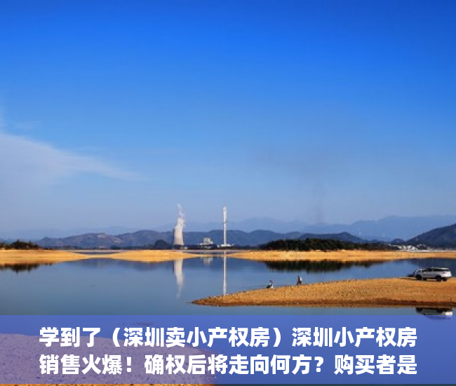 学到了（深圳卖小产权房）深圳小产权房销售火爆！确权后将走向何方？购买者是这么想的……，深圳这么多小产权房何去何从，