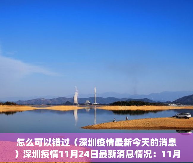 怎么可以错过（深圳疫情最新今天的消息）深圳疫情11月24日最新消息情况：11月23日0-24时，深圳市新增确诊病例33例，新增无症状感染者33例，深圳疫情最新消息14日，