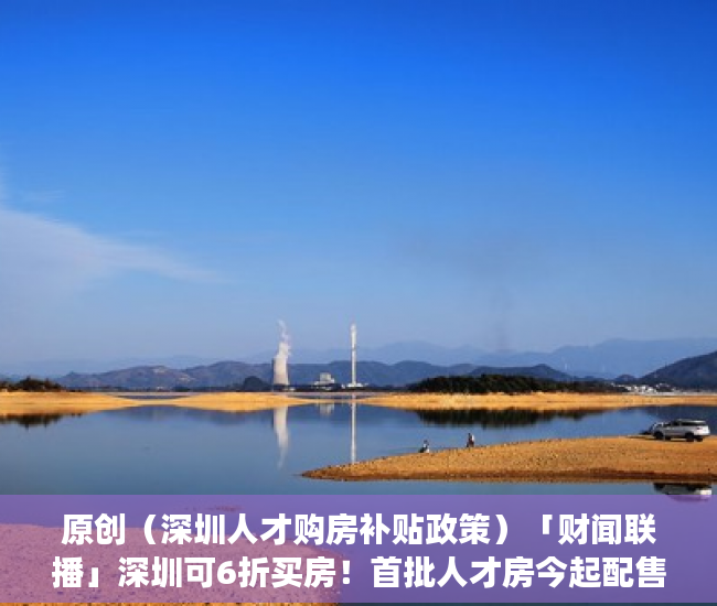 原创（深圳人才购房补贴政策）「财闻联播」深圳可6折买房！首批人才房今起配售！三部委：到2025年居民拥有电子健康码，深圳高层次人才购房优惠政策，