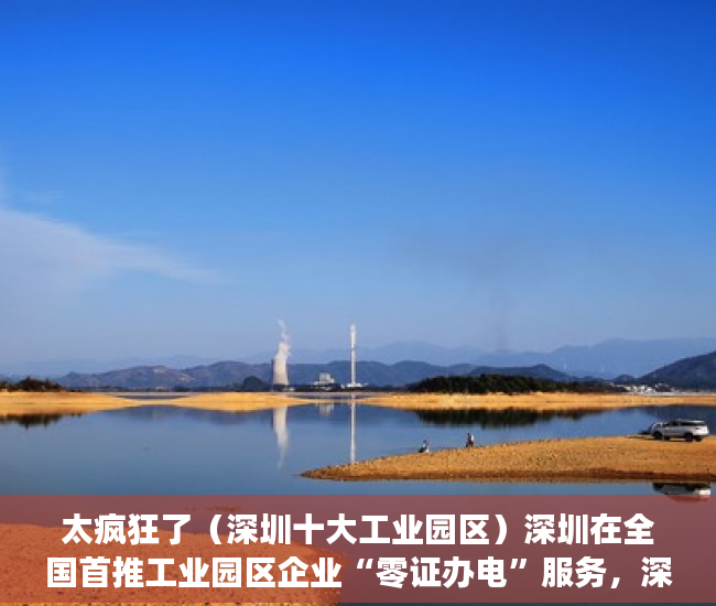 太疯狂了（深圳十大工业园区）深圳在全国首推工业园区企业“零证办电”服务，深圳知名的产业园区，