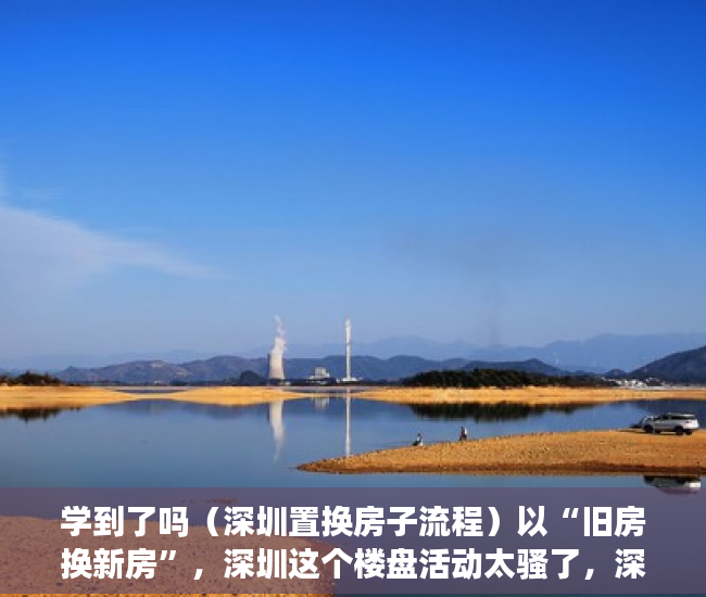 学到了吗（深圳置换房子流程）以“旧房换新房”，深圳这个楼盘活动太骚了，深圳置换房子怎么操作，