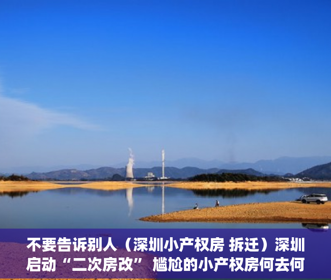 不要告诉别人（深圳小产权房 拆迁）深圳启动“二次房改” 尴尬的小产权房何去何从，深圳小产权房拆迁补偿标准，