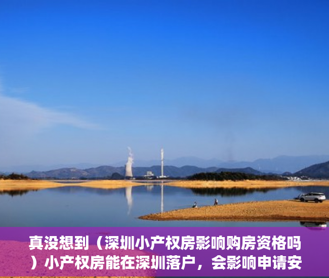 真没想到（深圳小产权房影响购房资格吗）小产权房能在深圳落户，会影响申请安居房 、公租房、保障房吗？，深圳小产权房子有保障吗，