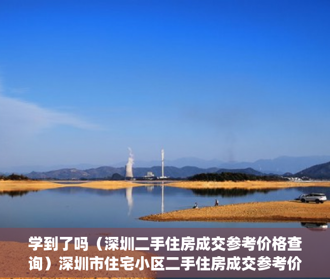 学到了吗（深圳二手住房成交参考价格查询）深圳市住宅小区二手住房成交参考价格（宝安），深圳市住宅小区二手房指导价格表，