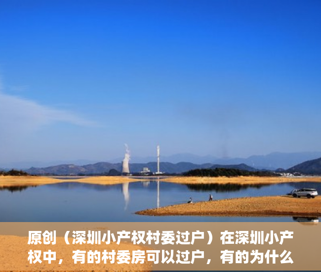 原创（深圳小产权村委过户）在深圳小产权中，有的村委房可以过户，有的为什么不行？，深圳的村委房可以买吗，