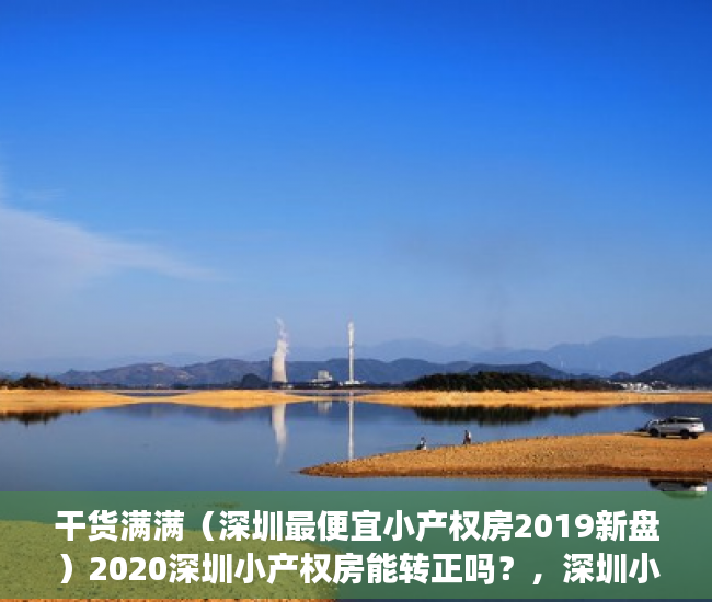 干货满满（深圳最便宜小产权房2019新盘）2020深圳小产权房能转正吗？，深圳小产权房网2019，