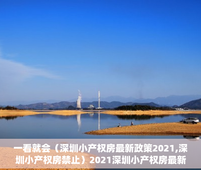 一看就会（深圳小产权房最新政策2021,深圳小产权房禁止）2021深圳小产权房最新政策，官方发布，2021年以后深圳小产权，