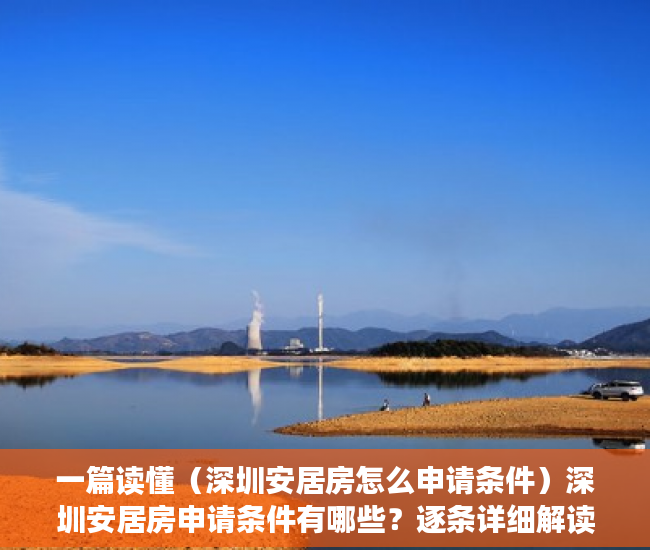 一篇读懂（深圳安居房怎么申请条件）深圳安居房申请条件有哪些？逐条详细解读，一次全部搞定，深圳申请安居房需要什么条件，