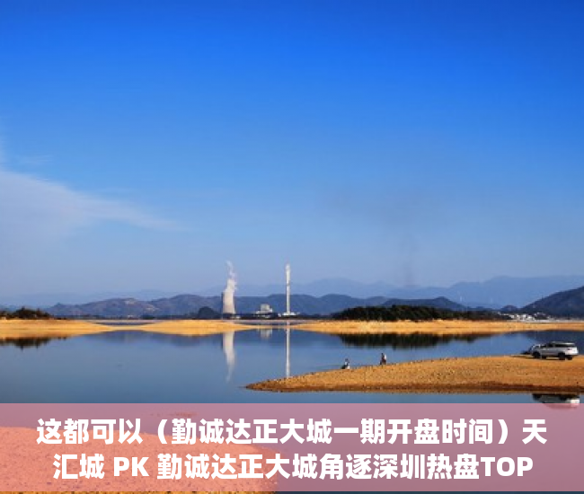 这都可以（勤诚达正大城一期开盘时间）天汇城 PK 勤诚达正大城角逐深圳热盘TOP5，勤诚达正大城四期价格，