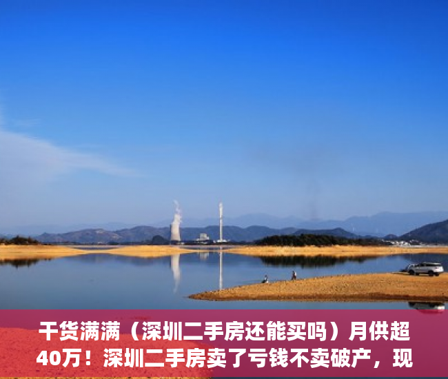 干货满满（深圳二手房还能买吗）月供超40万！深圳二手房卖了亏钱不卖破产，现在深圳二手房好卖吗，