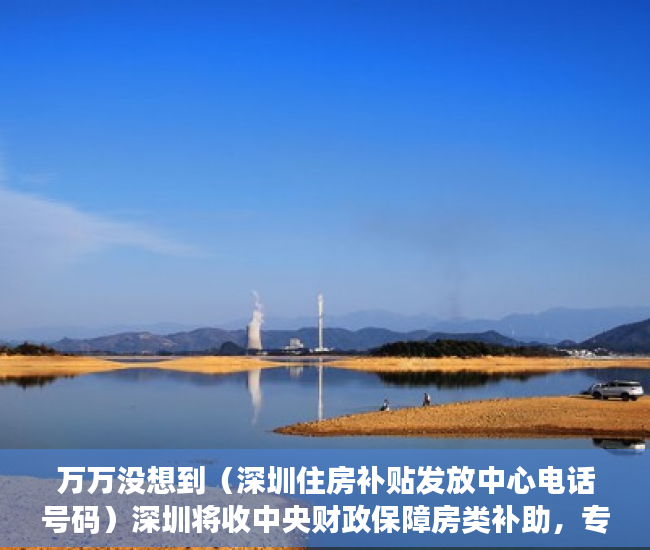 万万没想到（深圳住房补贴发放中心电话号码）深圳将收中央财政保障房类补助，专家：增加保障类住房比开征房地产税更为切实，深圳住房补贴发放中心电话是多少，