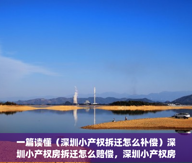 一篇读懂（深圳小产权拆迁怎么补偿）深圳小产权房拆迁怎么赔偿，深圳小产权房拆了有补偿吗，
