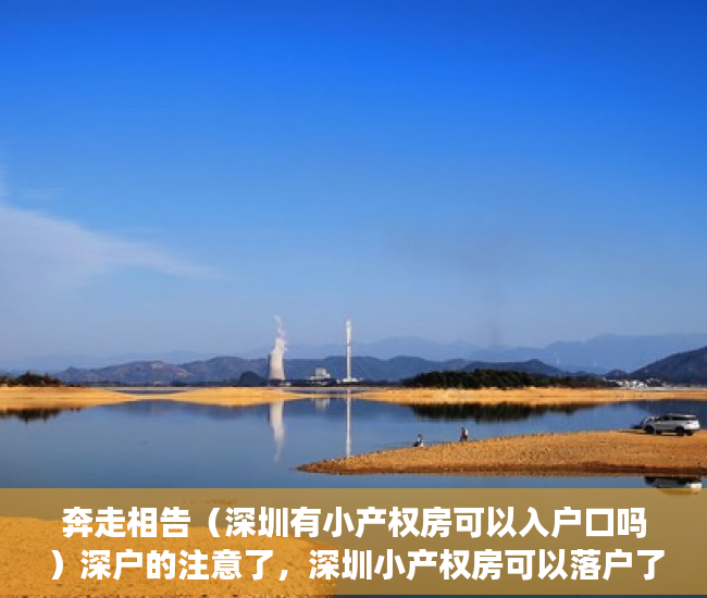 奔走相告（深圳有小产权房可以入户口吗）深户的注意了，深圳小产权房可以落户了！，深圳小产权房能入户深圳户口，