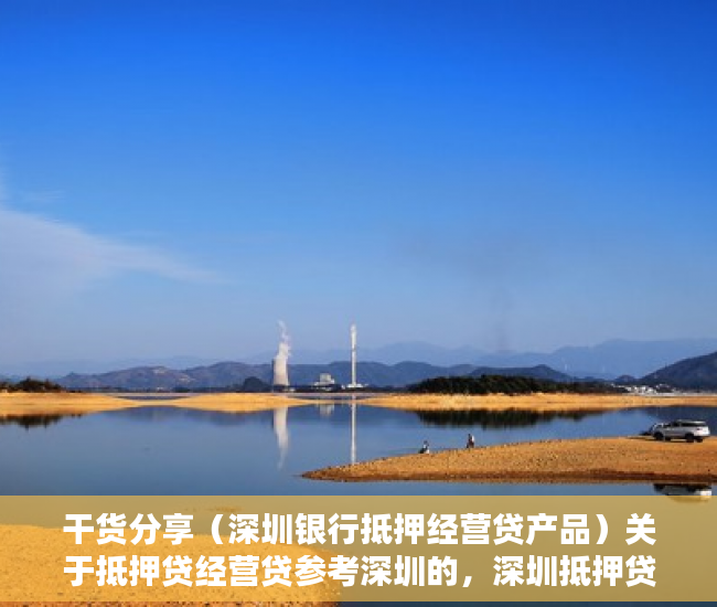 干货分享（深圳银行抵押经营贷产品）关于抵押贷经营贷参考深圳的，深圳抵押贷款需要些什么条件，