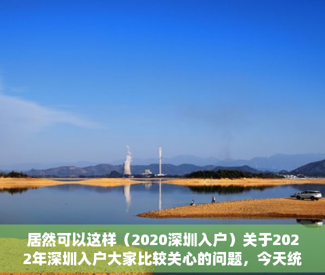 居然可以这样（2020深圳入户）关于2022年深圳入户大家比较关心的问题，今天统一解答，深圳入户政策将调整，