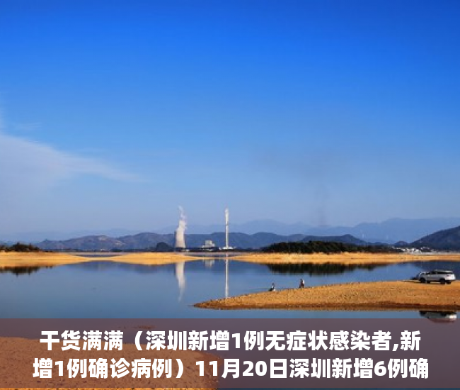 干货满满（深圳新增1例无症状感染者,新增1例确诊病例）11月20日深圳新增6例确诊病例和14例无症状感染者，深圳新增1例无症状感染者,新增1例确诊者，